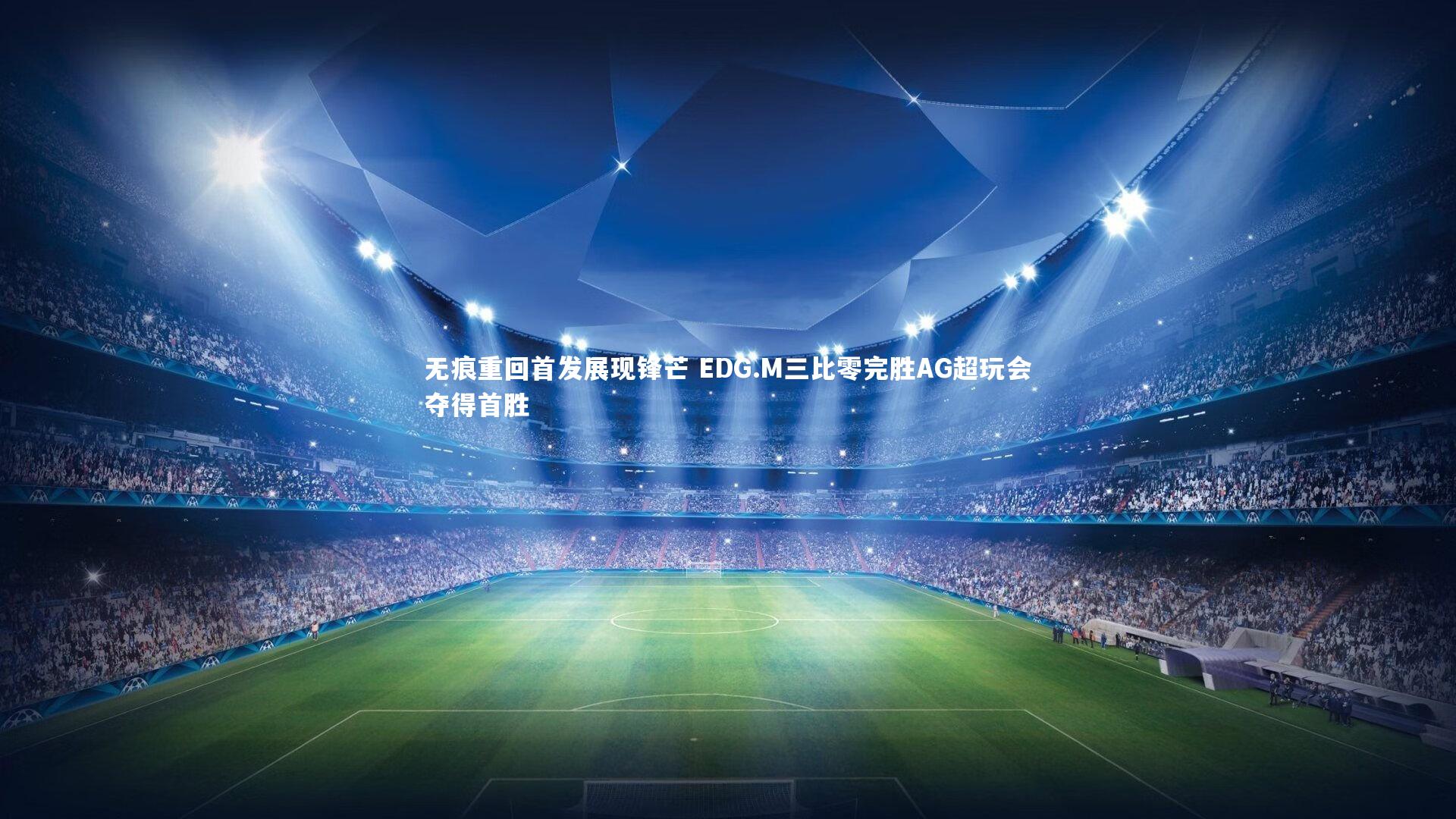 ng体育官网_无痕重回首发展现锋芒 EDG.M三比零完胜AG超玩会夺得首胜