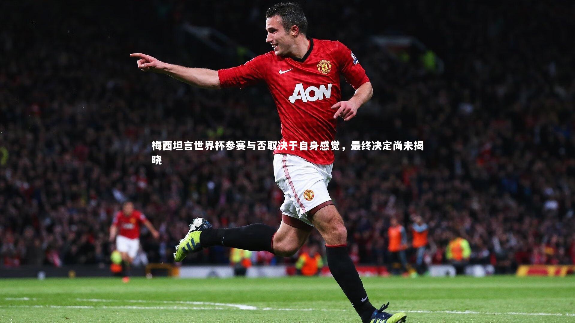 ng体育_梅西坦言世界杯参赛与否取决于自身感觉，最终决定尚未揭晓