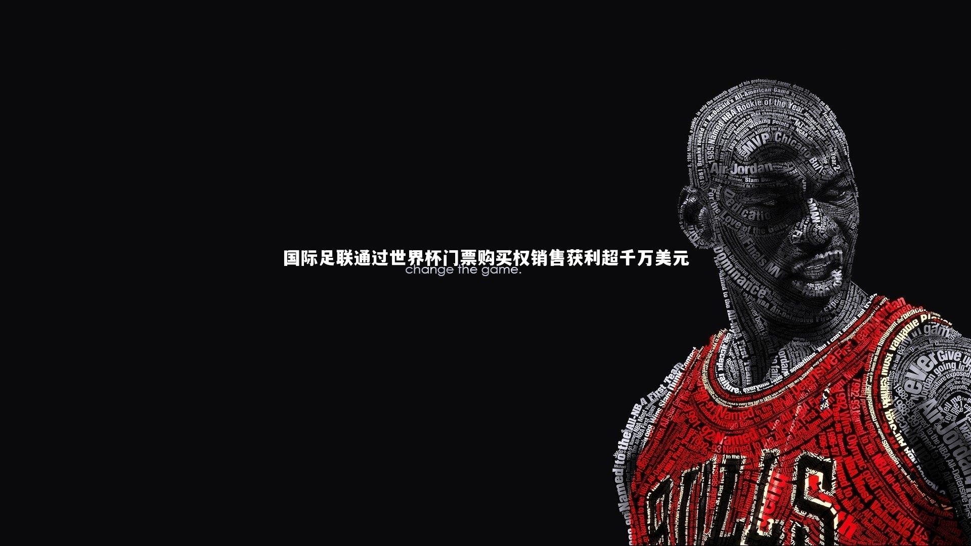 ng体育-国际足联通过世界杯门票购买权销售获利超千万美元